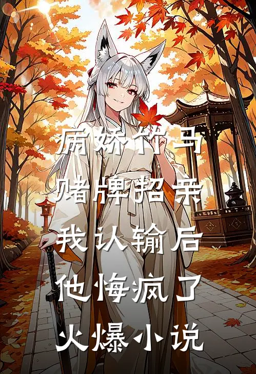病娇竹马赌牌招亲，我认输后他悔疯了火爆小说