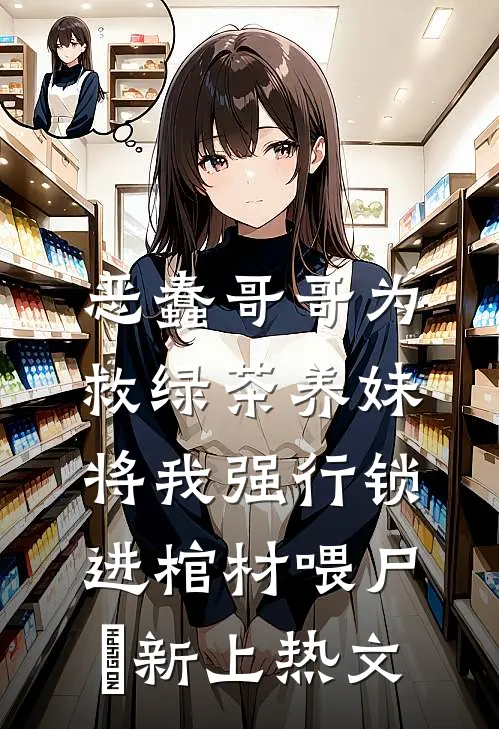 恶蠢哥哥为救绿茶养妹，将我强行锁进棺材喂尸蟞新上热文