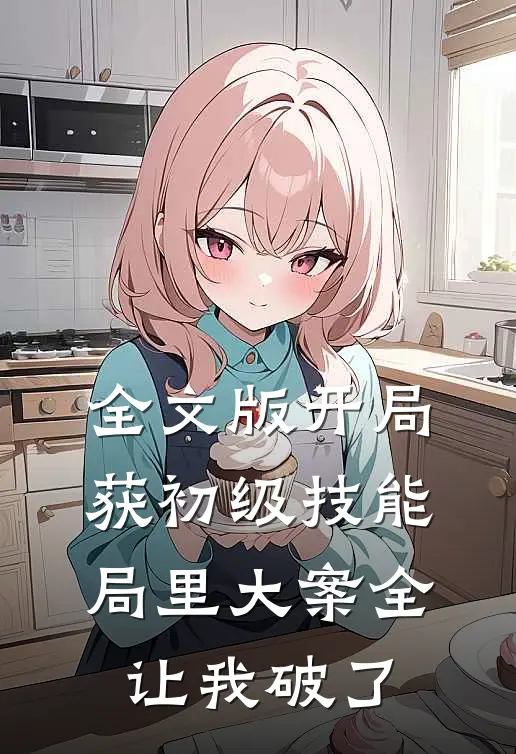 全文版开局获初级技能，局里大案全让我破了