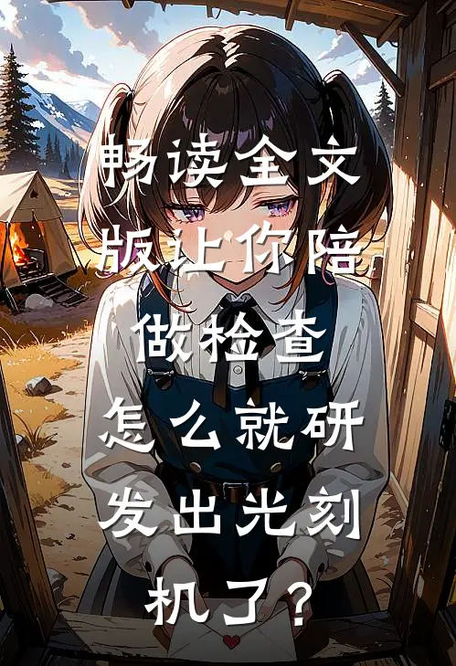 畅读全文版让你陪做检查，怎么就研发出光刻机了？