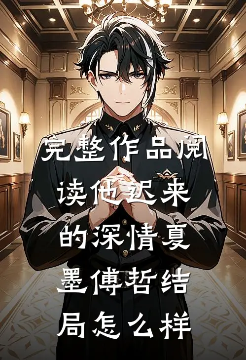 完整作品阅读他迟来的深情夏墨傅哲结局怎么样