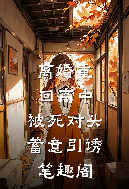 离婚重回高中，被死对头蓄意引诱笔趣阁
