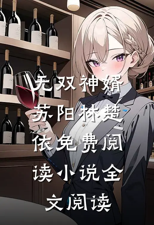 无双神婿苏阳林楚依免费阅读小说全文阅读