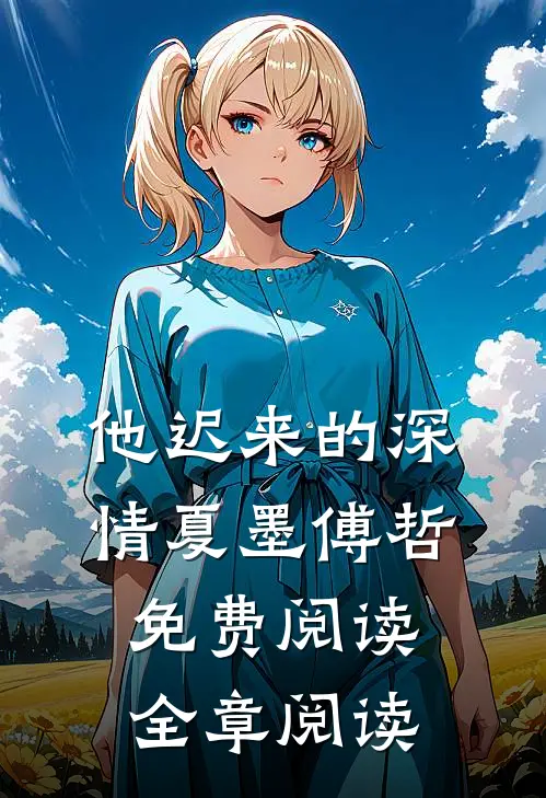 他迟来的深情 夏墨 傅哲免费阅读全章阅读