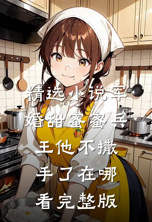 精选小说军婚甜蜜蜜兵王他不撒手了在哪看完整版