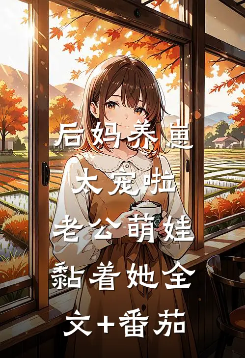 后妈养崽：太宠啦，老公萌娃黏着她全文+番茄