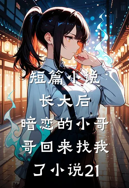 短篇小说长大后,暗恋的小哥哥回来找我了小说21