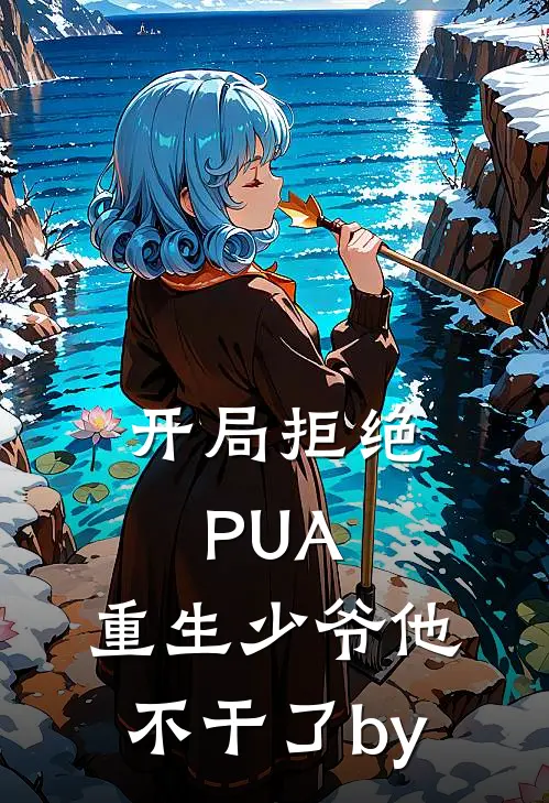 开局拒绝PUA，重生少爷他不干了by