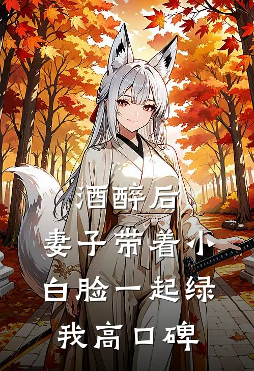 酒醉后，妻子带着小白脸一起绿我高口碑