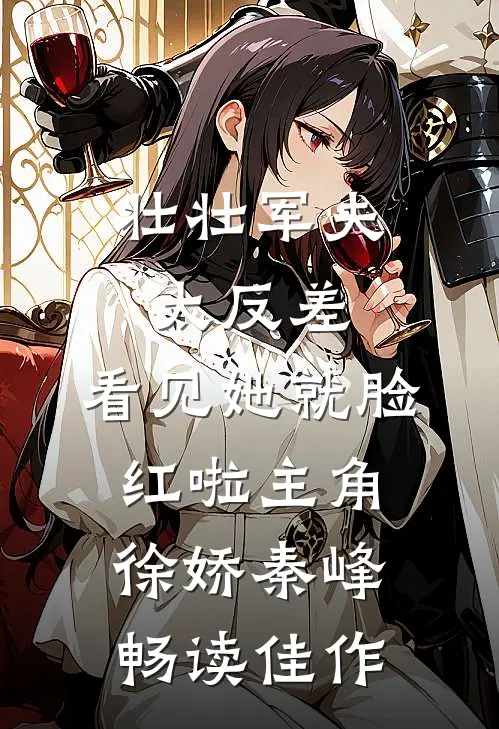 壮壮军夫太反差,看见她就脸红啦 主角:徐娇秦峰畅读佳作