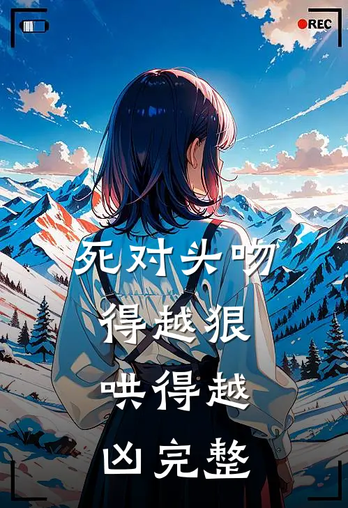 死对头吻得越狠，哄得越凶完整