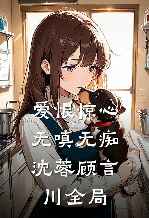 爱恨惊心，无嗔无痴沈蓉顾言川全局