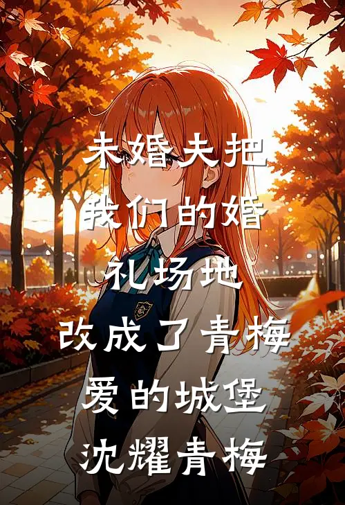 未婚夫把我们的婚礼场地，改成了青梅爱的城堡沈耀青梅