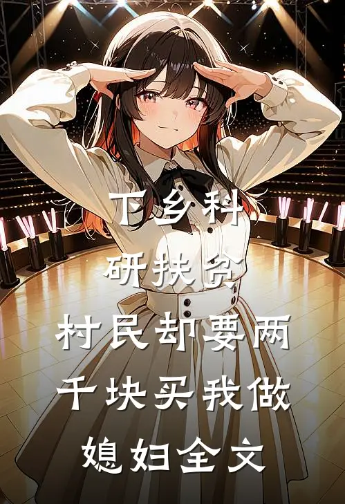 下乡科研扶贫，村民却要两千块买我做媳妇全文