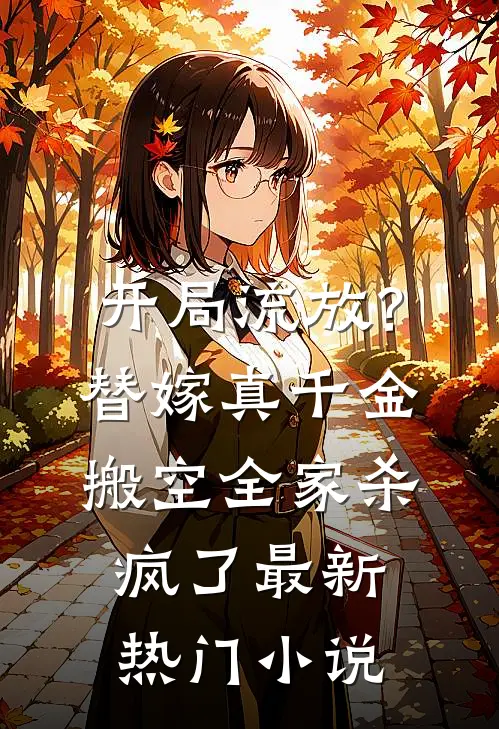 开局流放？替嫁真千金搬空全家杀疯了最新热门小说