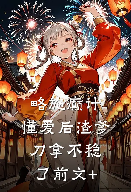 略施癫计，懂爱后渣爹刀拿不稳了前文+