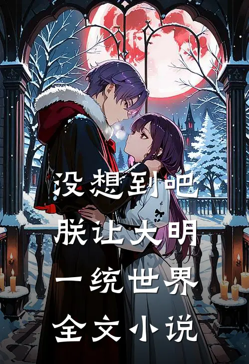 没想到吧，朕让大明一统世界全文小说