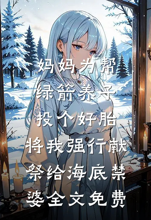 妈妈为帮绿箭养子投个好胎，将我强行献祭给海底禁婆全文免费