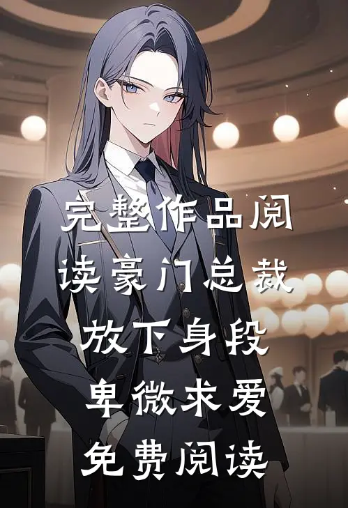 完整作品阅读豪门总裁放下身段卑微求爱免费阅读