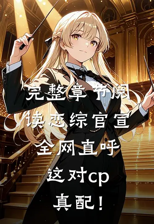 完整章节阅读恋综官宣，全网直呼这对cp真配！