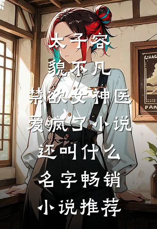 太子容貌不凡,禁欲女神医爱疯了小说还叫什么名字畅销小说推荐