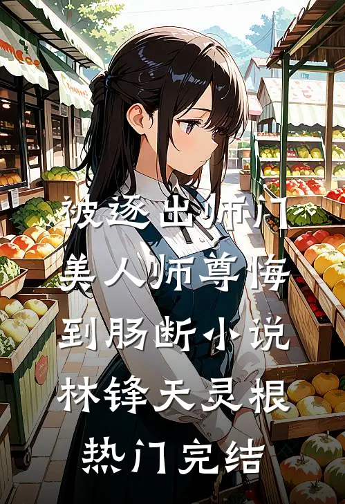 被逐出师门，美人师尊悔到肠断小说林锋天灵根热门完结