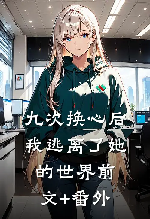 九次换心后，我逃离了她的世界前文+番外