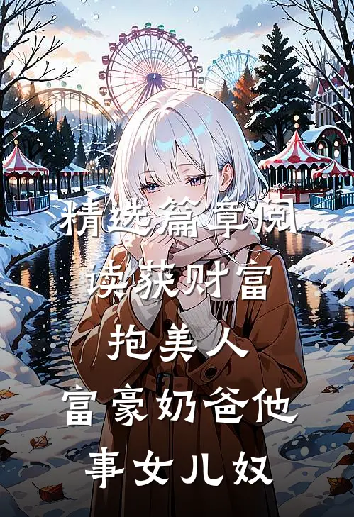 精选篇章阅读获财富，抱美人，富豪奶爸他事女儿奴