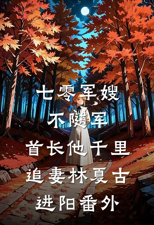 七零军嫂不随军，首长他千里追妻林夏古进阳番外