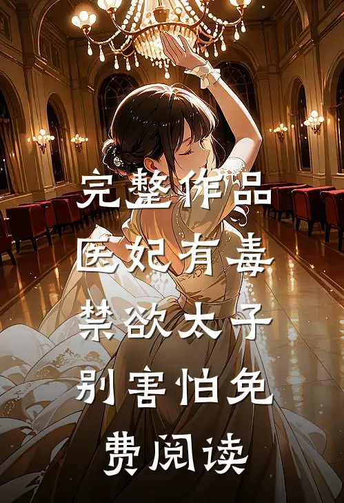 完整作品医妃有毒,禁欲太子别害怕免费阅读