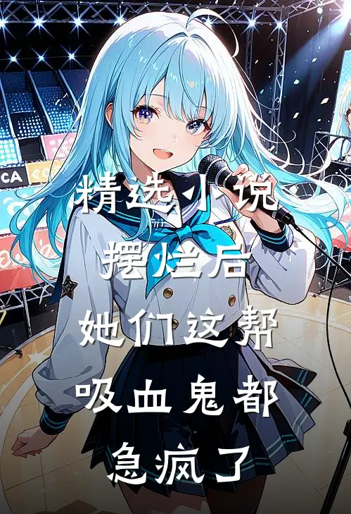 精选小说摆烂后，她们这帮吸血鬼都急疯了