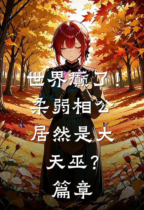 世界癫了！柔弱相公居然是大天巫？篇章