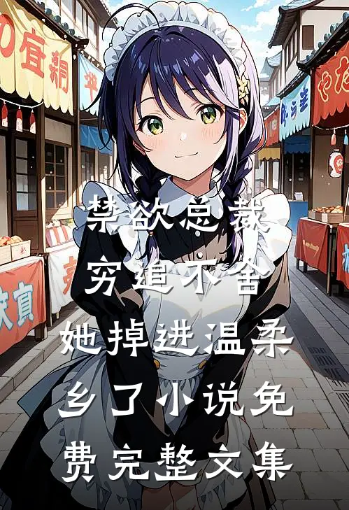 禁欲总裁穷追不舍,她掉进温柔乡了小说免费完整文集