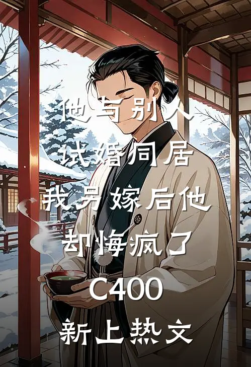 他与别人试婚同居，我另嫁后他却悔疯了C400新上热文