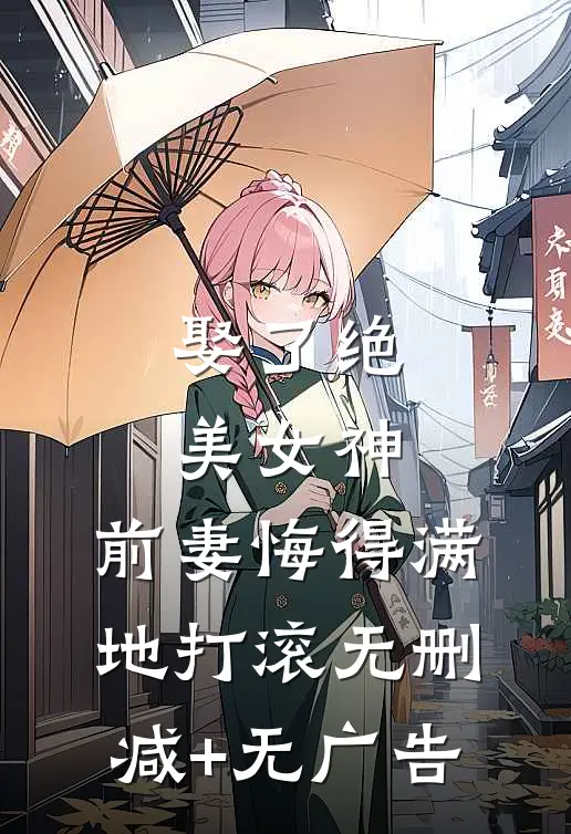 娶了绝美女神，前妻悔得满地打滚无删减+无广告