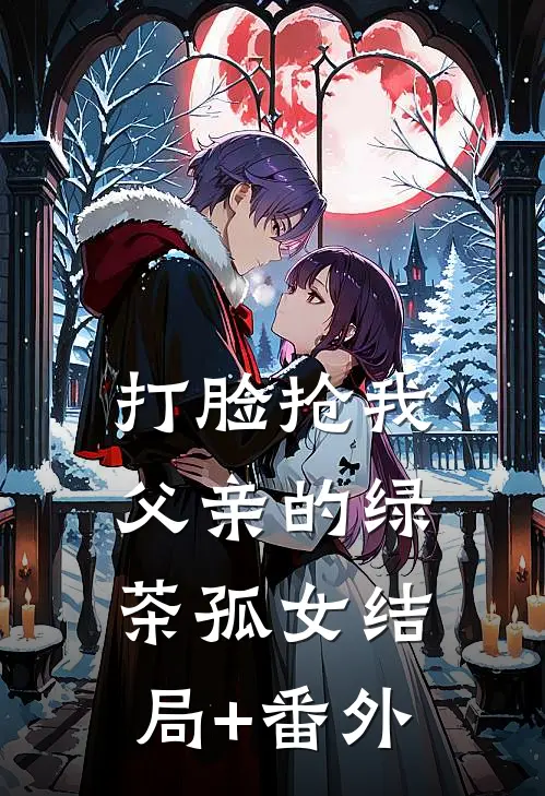打脸抢我父亲的绿茶孤女结局+番外
