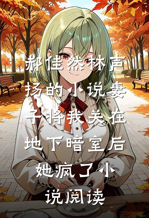 郝佳然林声扬的小说妻子将我关在地下暗室后，她疯了小说阅读