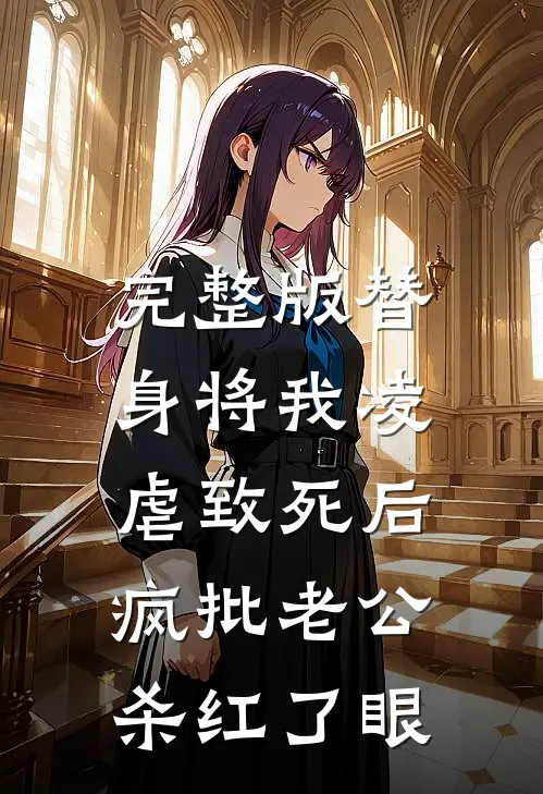 完整版替身将我凌虐致死后，疯批老公杀红了眼