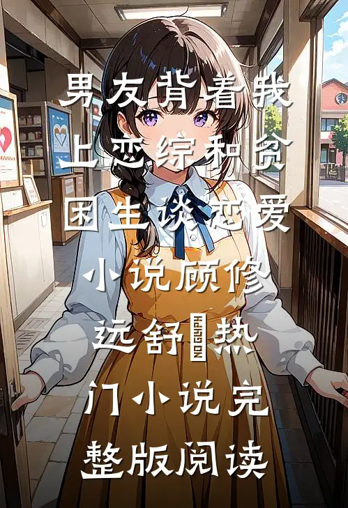 男友背着我上恋综和贫困生谈恋爱小说顾修远舒玥热门小说完整版阅读