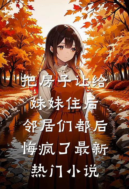 把房子让给妹妹住后，邻居们都后悔疯了最新热门小说