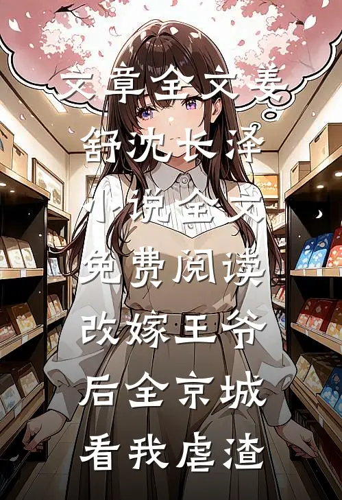 文章全文姜舒沈长泽小说全文免费阅读改嫁王爷后全京城看我虐渣