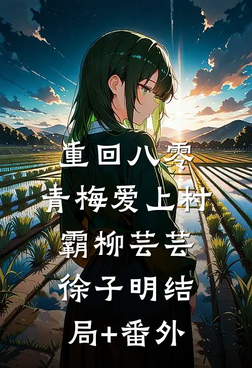 重回八零，青梅爱上村霸柳芸芸徐子明结局+番外