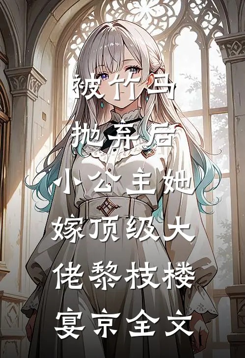 被竹马抛弃后，小公主她嫁顶级大佬黎枝楼宴京全文