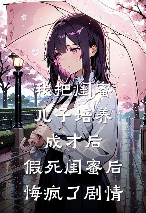 我把闺蜜儿子培养成才后，假死闺蜜后悔疯了剧情
