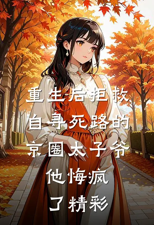 重生后拒救自寻死路的京圈太子爷，他悔疯了精彩