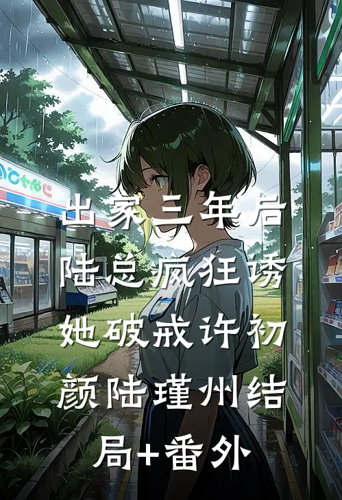 出家三年后，陆总疯狂诱她破戒许初颜陆瑾州结局+番外