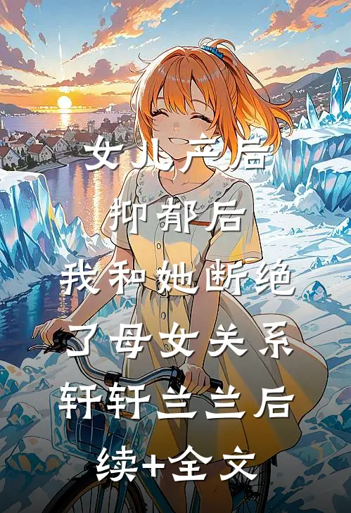 女儿产后抑郁后，我和她断绝了母女关系轩轩兰兰后续+全文