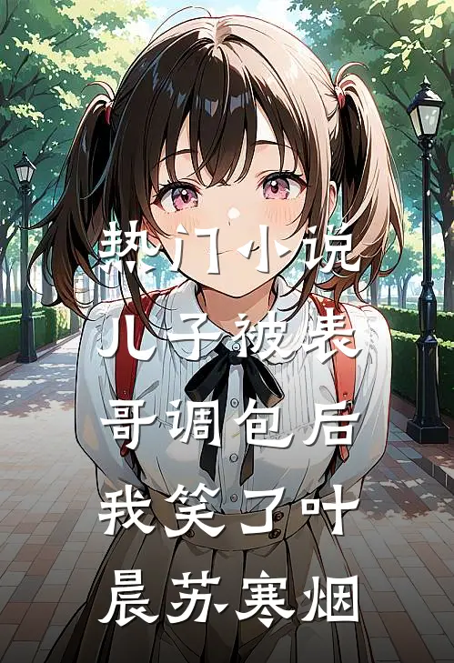 热门小说儿子被表哥调包后，我笑了叶晨苏寒烟
