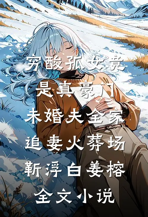 穷酸孤女竟是真豪门，未婚夫全家追妻火葬场靳浮白姜榕全文小说