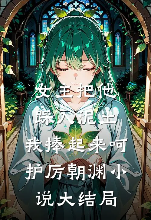 女主把他踩入泥土，我捧起来呵护厉朝渊小说大结局